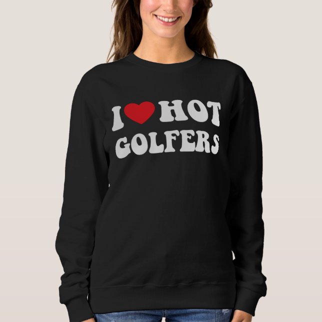 I heart hot golfers I love hot golfers golf Sweatshirt (Front)