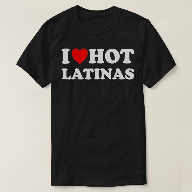 I Heart Hot Latinas I Love Hot Latinas T-Shirt (Design Front)