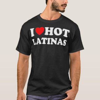 I Heart Hot Latinas I Love Hot Latinas  T-Shirt