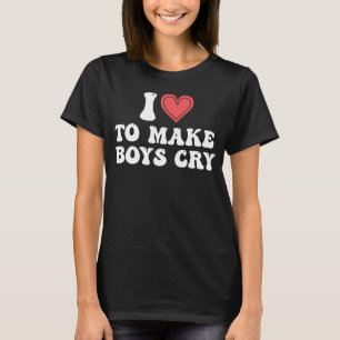 I Heart To Make Boys Cry I Love To Make Boys Cry T-Shirt