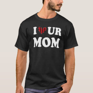 I Heart Ur Mum I Love Your Mum I Love Hot Moms Fun T-Shirt