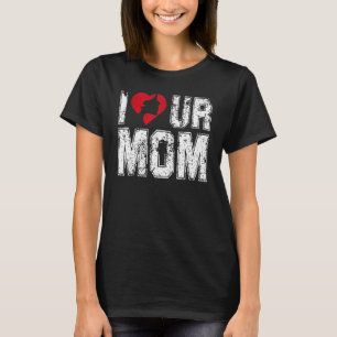 I Heart Ur Mum  Saying I Love Your Mum I Love Hot  T-Shirt
