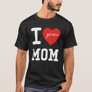 I Heart Your Mum  I Love My Mum I Love Hot Moms Jo T-Shirt
