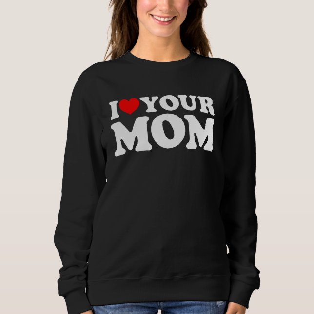 I Heart Your Mum, I Love My Mum, I Love Hot Moms,  Sweatshirt (Front)