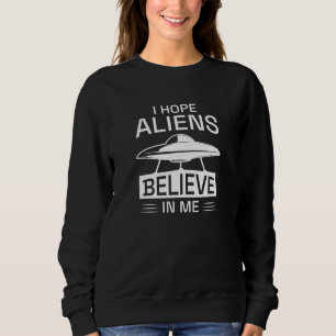 I Hope Aliens Believe In Me Sweatshirt