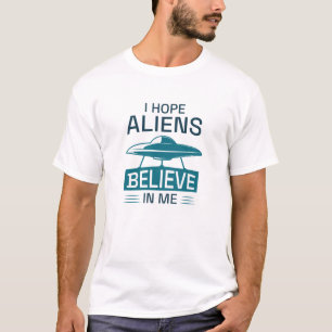 I Hope Aliens Believe In Me T-Shirt