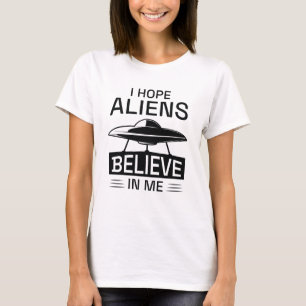 I Hope Aliens Believe In Me T-Shirt