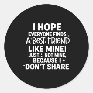 I Hope Everyone Finds A Friend Like Mine Just Not  Classic Round Sticker
