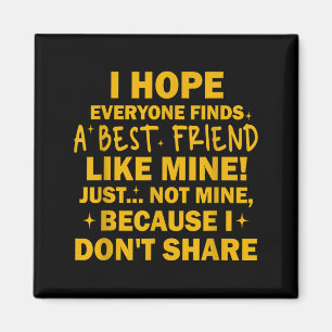 I Hope Everyone Finds A Friend Like Mine Just Not  Magnet