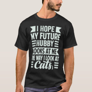 I Hope My Future Hubby Looks At Me The Way I Look T-Shirt