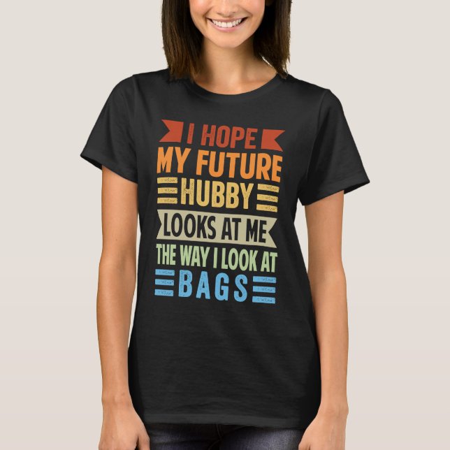 I Hope My Future Hubby Looks At Me The Way I Look  T-Shirt (Front)