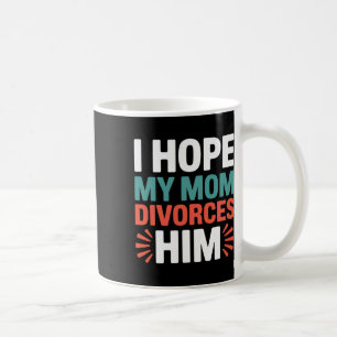 I Hope My Mom Divorces Him Anti Trump Family Divis Coffee Mug