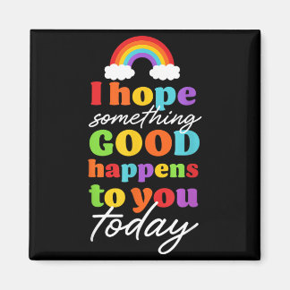 I Hope Soing Good Happens To You Today Magnet