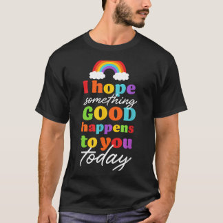 I Hope Soing Good Happens To You Today T-Shirt