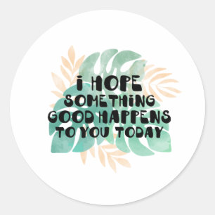 I hope something good happens to you today classic round sticker