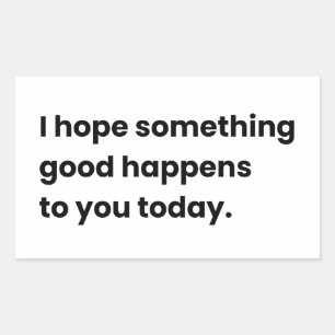 I Hope Something Good Happens, To You Today  Rectangular Sticker