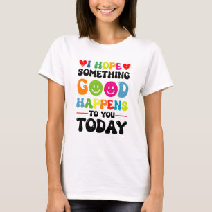 I Hope Something Good Will Happen To You Today Quo T-Shirt