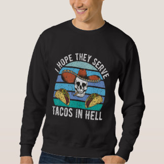 I Hope They Serve Tacos In Hell  Mexican Food  3 Sweatshirt