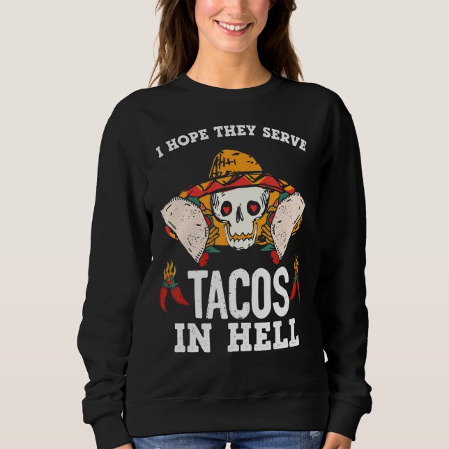 I Hope They Serve Tacos In Hell Sweatshirt (Front)