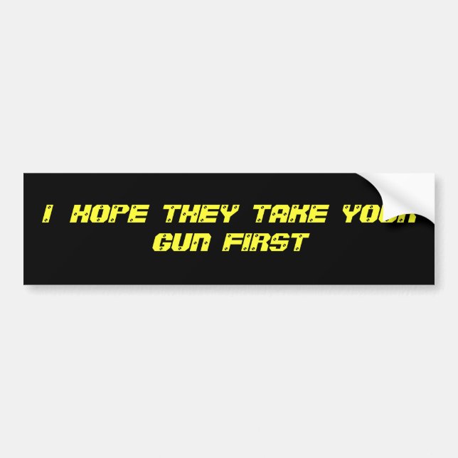 I   HOPE  THEY  TAKE  YOUR  GUN  FIRST BUMPER STICKER (Front)