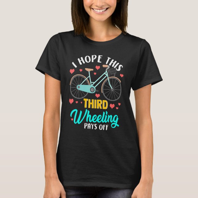 I Hope Third Wheeling Pays Off T-Shirt (Front)