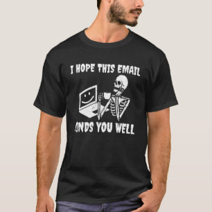 I Hope This Email Finds You Well Skeleton T-Shirt
