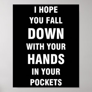 I hope you fall down with your hands in your pocke poster