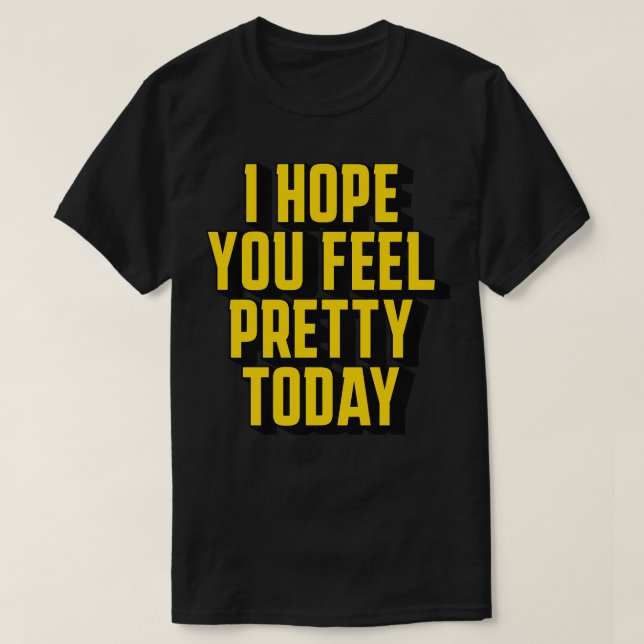 I hope you feel pretty today T-Shirt (Design Front)