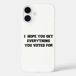 I Hope You Get Everything You Voted For iPhone 16 Case