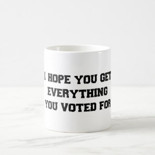I Hope You Get Everything You Voted For Coffee Mug
