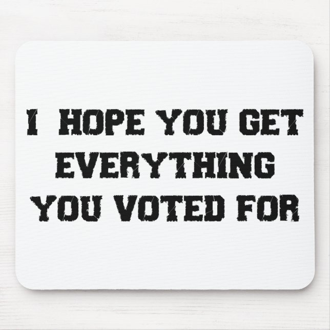 I Hope You Get Everything You Voted For Mouse Pad (Front)