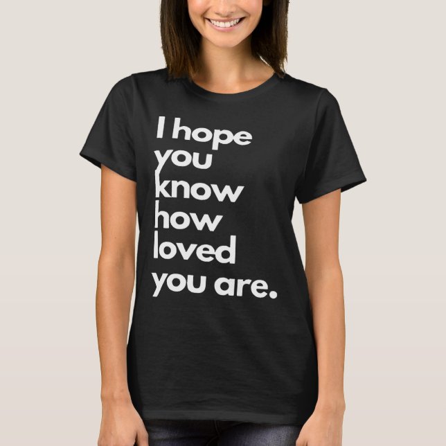 i hope you know how loved you are T-Shirt (Front)