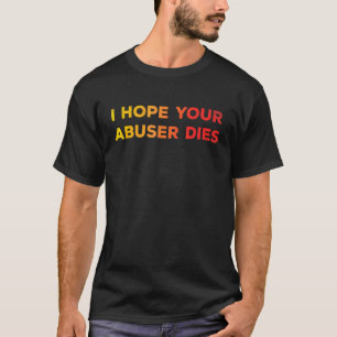 I Hope Your Abuser Dies Funny For Men Women T-Shirt