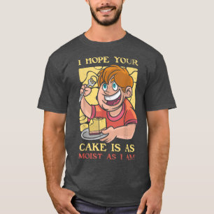I Hope Your Cake Is As Moist As I Am For Baker Or T-Shirt