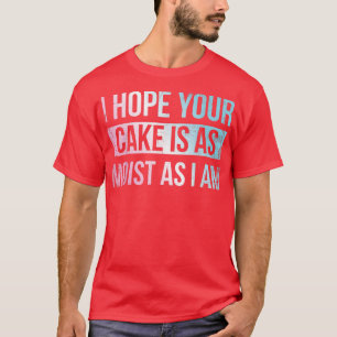 I Hope Your Cake Is As Moist As I Am For Baker Or T-Shirt