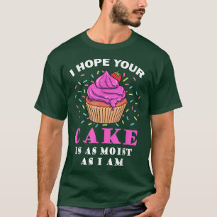 I Hope Your Cake Is As Moist As I Am Funny Baker B T-Shirt