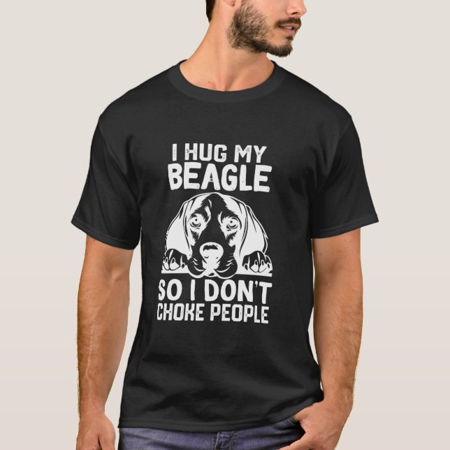 i Hug My Beagle So I Dont Choke People T Shirt (Front)