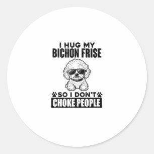 I Hug My Bichon Frise So I Dont Choke People Funny Classic Round Sticker
