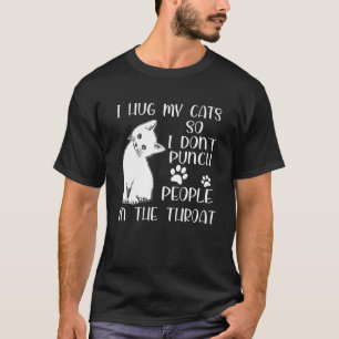 I Hug My Cat So I Don t Punch People In The Throat T-Shirt