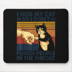 I Hug My Cat So I Don't Punch People In The Throat Mouse Pad