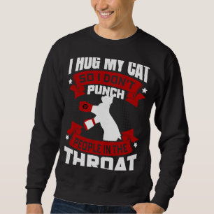 I Hug My Cat So I Don't Punch People In The Throat Sweatshirt