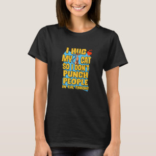 I Hug My Cat So I Don't Punch People In The Throat T-Shirt