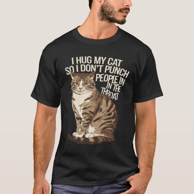 I Hug My Cat So I dont Punch People In The Throat T-Shirt (Front)