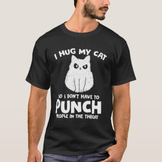 I Hug My Cat So I Don'T Punch People In The Throat T-Shirt