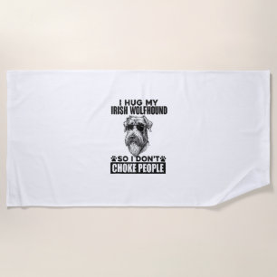 I Hug My Irish Wolfhound So I Don't Choke People F Beach Towel