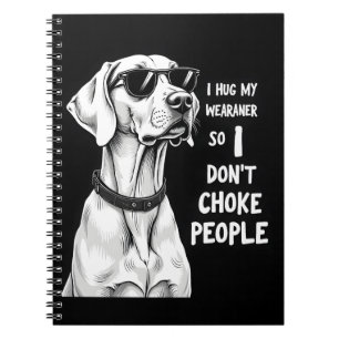 I Hug My Weimaraner So I Dont Choke People Funny D Notebook