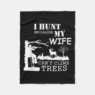 I Hunt Because My Wife Can't Climb Trees Fleece Blanket