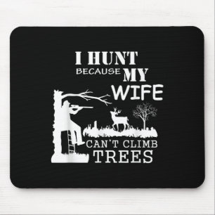 I Hunt Because My Wife Can't Climb Trees  Mouse Pad