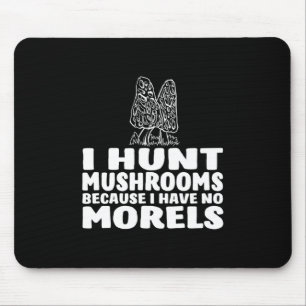 I Hunt Mushrooms Because I Have No Morels Mouse Pad