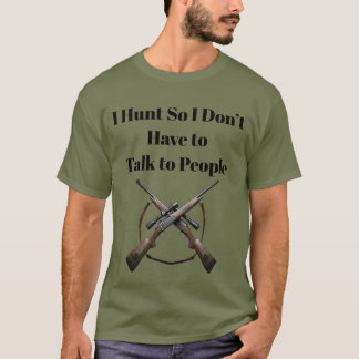 I Hunt So I Don't Have to Talk to People Funny Hun T-Shirt